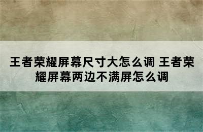 王者荣耀屏幕尺寸大怎么调 王者荣耀屏幕两边不满屏怎么调